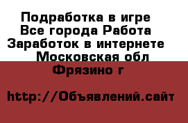 Подработка в игре - Все города Работа » Заработок в интернете   . Московская обл.,Фрязино г.